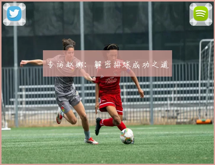 专访赵娜：解密排球成功之道