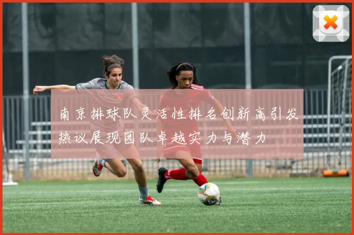 南京排球队灵活性排名创新高引发热议展现团队卓越实力与潜力