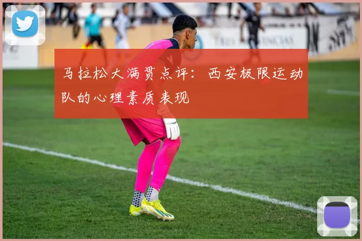 马拉松大满贯点评：西安极限运动队的心理素质表现