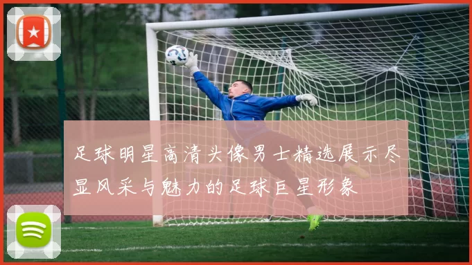 足球明星高清头像男士精选展示尽显风采与魅力的足球巨星形象