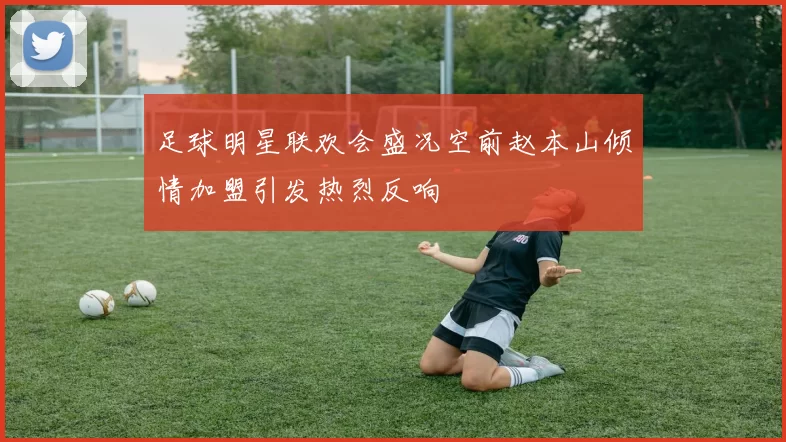 足球明星联欢会盛况空前赵本山倾情加盟引发热烈反响