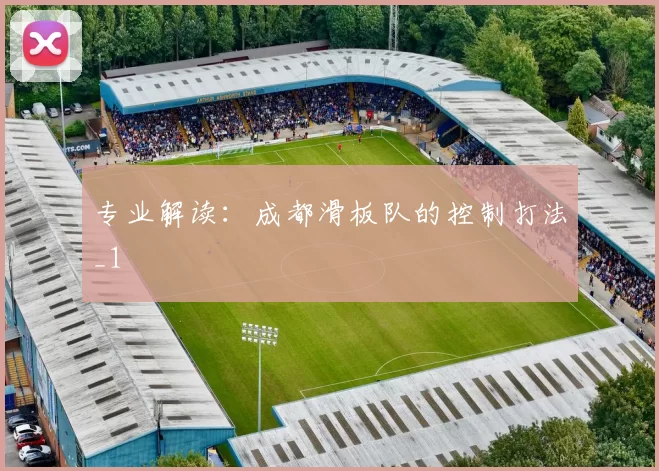 专业解读：成都滑板队的控制打法_1