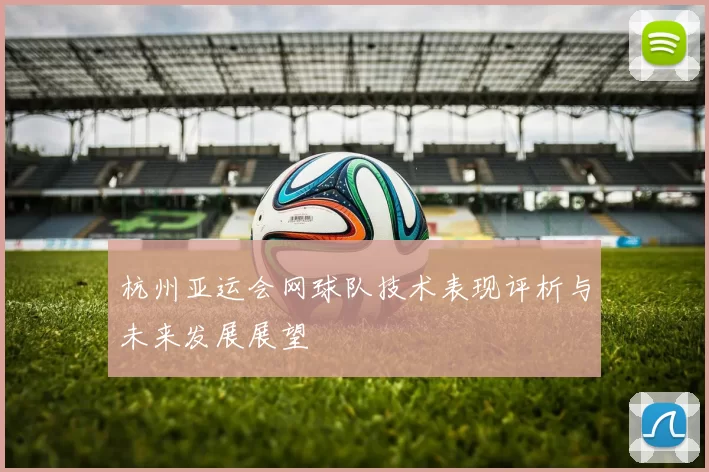 杭州亚运会网球队技术表现评析与未来发展展望