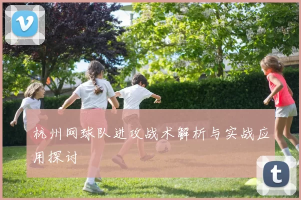 杭州网球队进攻战术解析与实战应用探讨