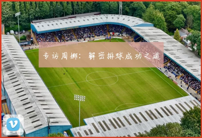 专访周娜：解密排球成功之道