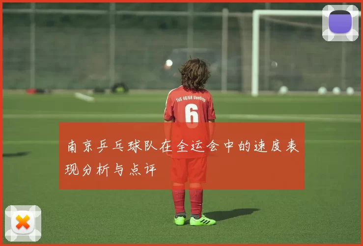 南京乒乓球队在全运会中的速度表现分析与点评