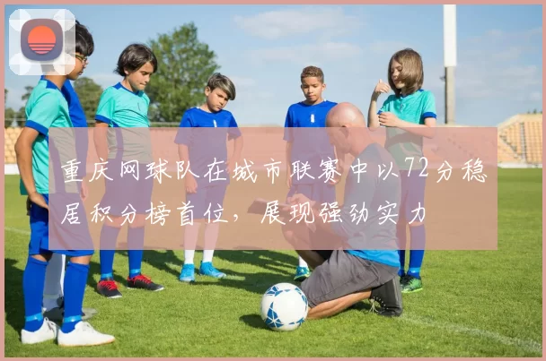 重庆网球队在城市联赛中以72分稳居积分榜首位，展现强劲实力